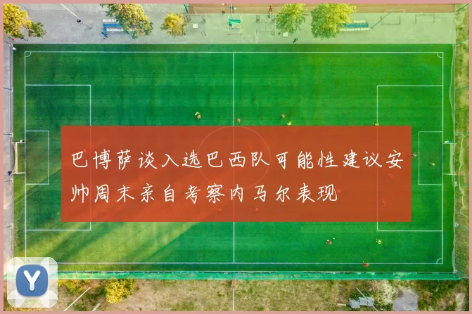 巴博萨谈入选巴西队可能性建议安帅周末亲自考察内马尔表现