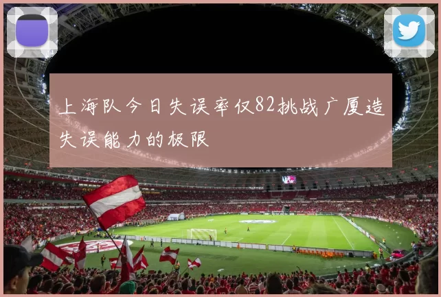 上海队今日失误率仅82挑战广厦造失误能力的极限