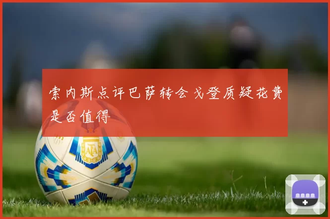索内斯点评巴萨转会戈登质疑花费是否值得
