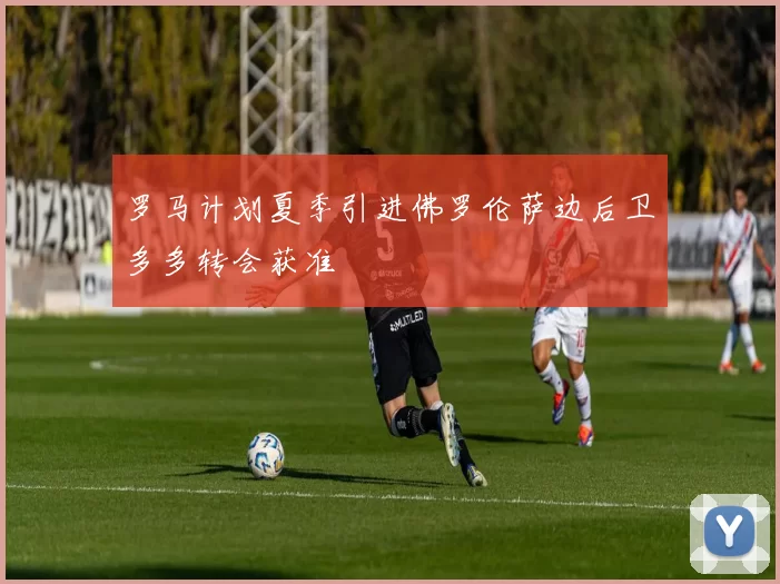 罗马计划夏季引进佛罗伦萨边后卫多多转会获准
