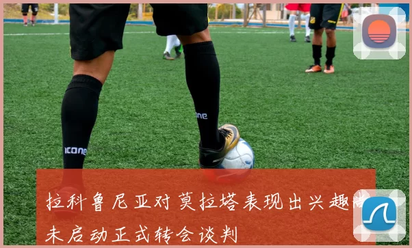 拉科鲁尼亚对莫拉塔表现出兴趣尚未启动正式转会谈判