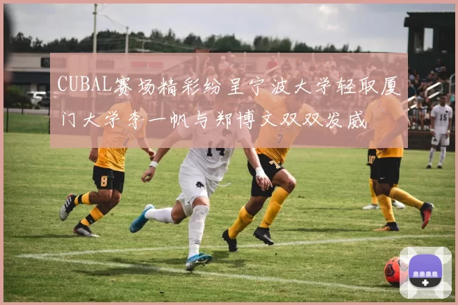 CUBAL赛场精彩纷呈宁波大学轻取厦门大学李一帆与郑博文双双发威
