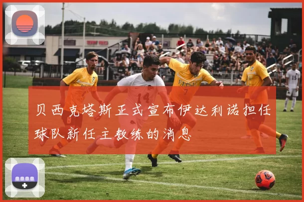 贝西克塔斯正式宣布伊达利诺担任球队新任主教练的消息