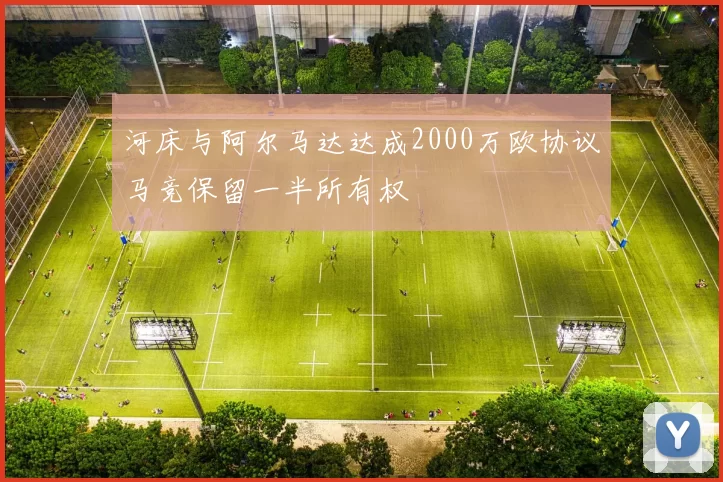 河床与阿尔马达达成2000万欧协议马竞保留一半所有权