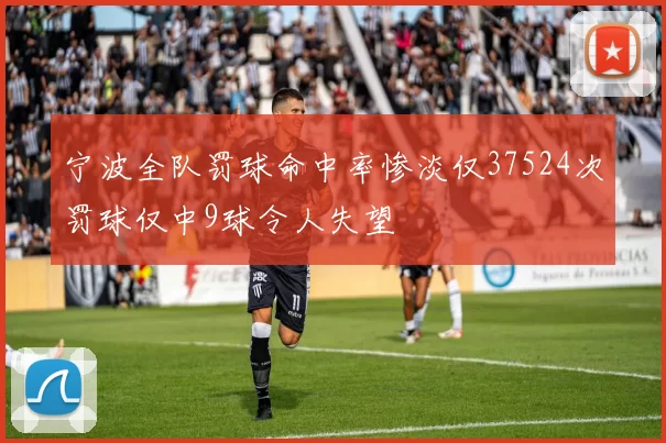 宁波全队罚球命中率惨淡仅37524次罚球仅中9球令人失望