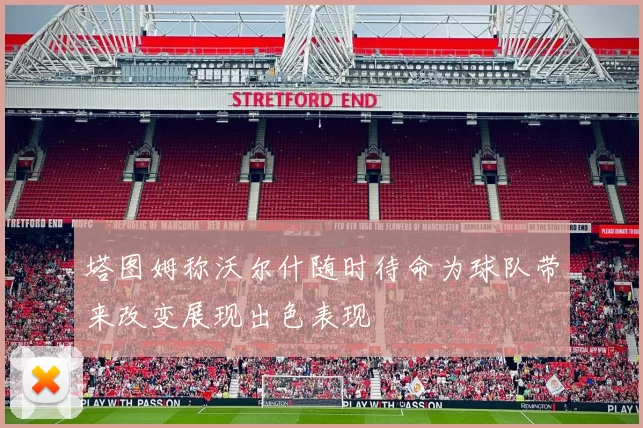 塔图姆称沃尔什随时待命为球队带来改变展现出色表现