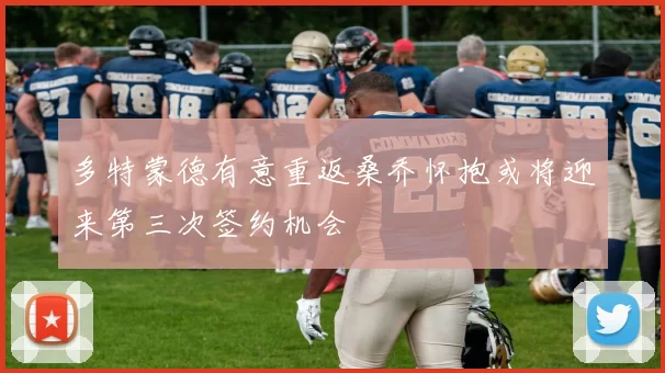 多特蒙德有意重返桑乔怀抱或将迎来第三次签约机会