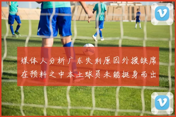 媒体人分析广东失利原因外援缺席在预料之中本土球员未能挺身而出令人失望