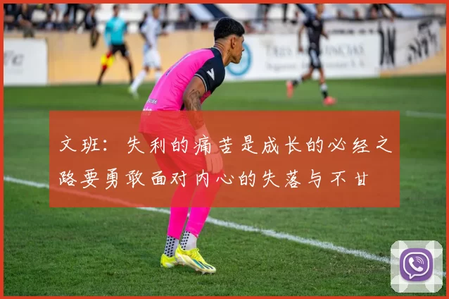 文班：失利的痛苦是成长的必经之路要勇敢面对内心的失落与不甘
