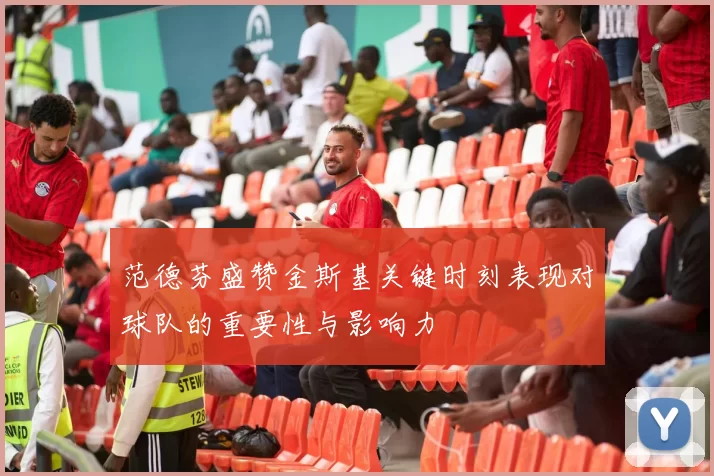 范德芬盛赞金斯基关键时刻表现对球队的重要性与影响力